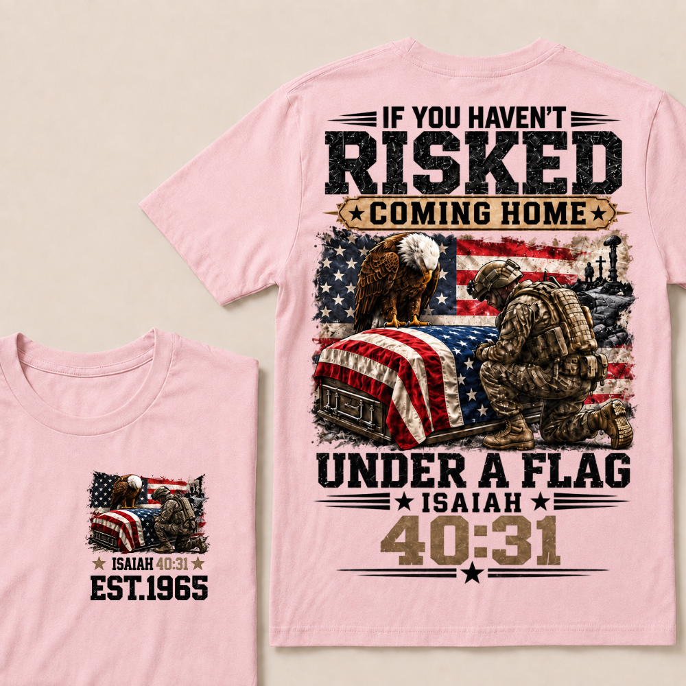If You Haven't Risked Coming Home Under A Flag Custom Year T-shirt