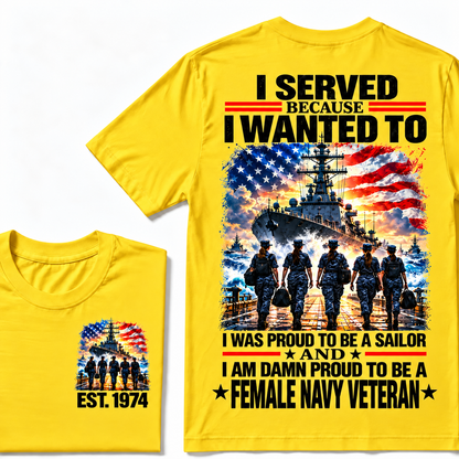 I Served Because I Wanted To I Was Proud To Be A Sailor And I Am Damn Proud To Be A Female Navy Veteran Custom Year T-shirt