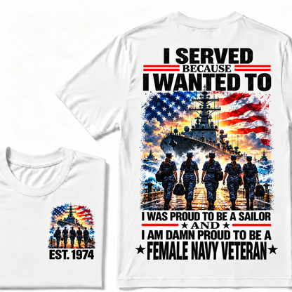 I Served Because I Wanted To I Was Proud To Be A Sailor And I Am Damn Proud To Be A Female Navy Veteran Custom Year T-shirt