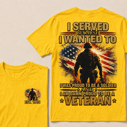 I Served Because I Wanted To I Was Proud To Be A Soldier And I Am Damn Proud To Be A Veteran Custom Year T-shirt