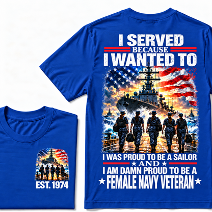 I Served Because I Wanted To I Was Proud To Be A Sailor And I Am Damn Proud To Be A Female Navy Veteran Custom Year T-shirt