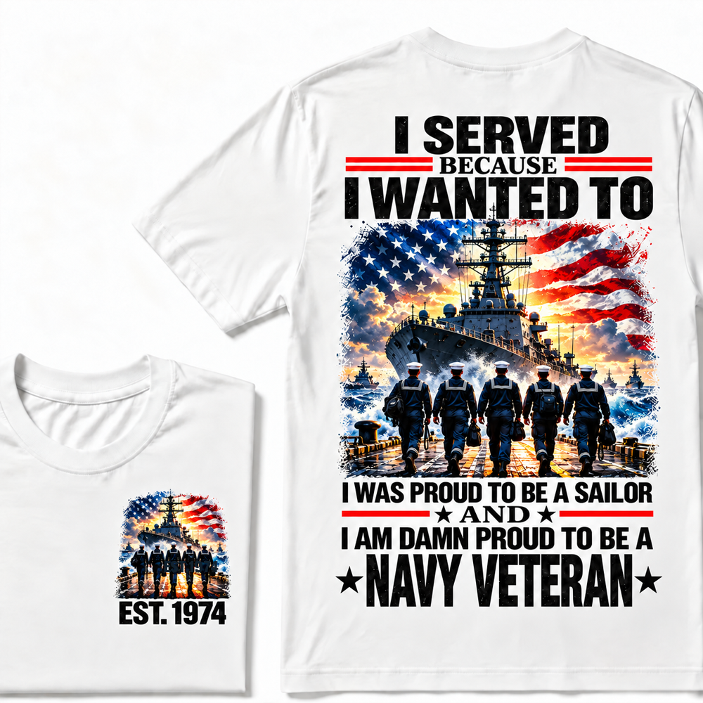 I Served Because I Wanted To I Was Proud To Be A Sailor And I Am Damn Proud To Be A Navy Veteran Custom Year T-shirt