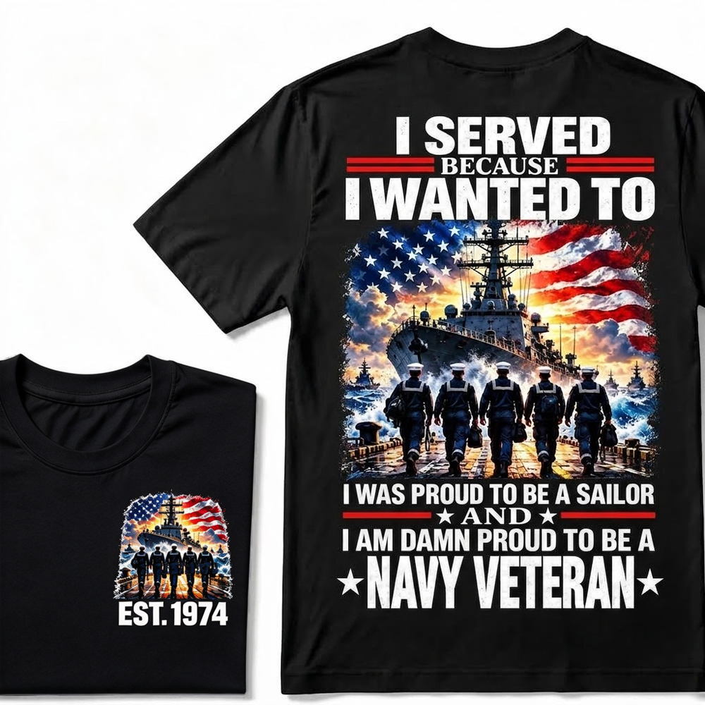I Served Because I Wanted To I Was Proud To Be A Sailor And I Am Damn Proud To Be A Navy Veteran Custom Year T-shirt