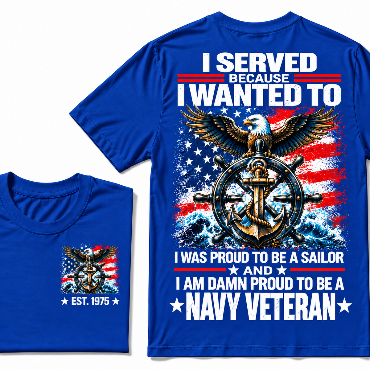 I Served Because I Wanted To I Was Proud To Be A Sailor And I Am Damn Proud To Be A Navy Veteran Custom Year T-shirt