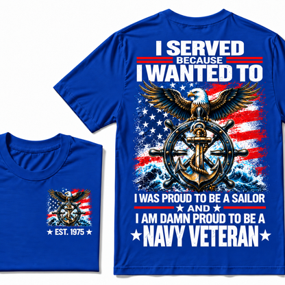I Served Because I Wanted To I Was Proud To Be A Sailor And I Am Damn Proud To Be A Navy Veteran Custom Year T-shirt