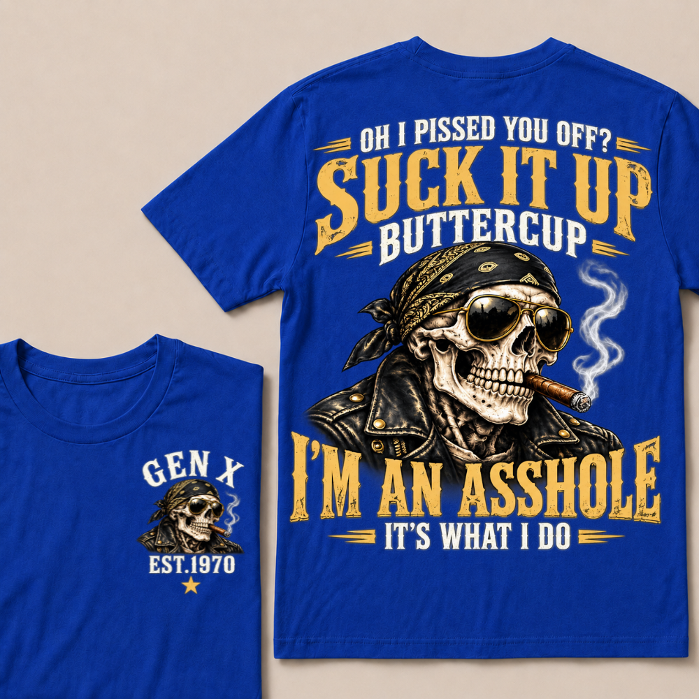 Oh I Pissed You Off? Suck It Up Buttercup I’m An Asshole It’s What I Do Gen X Est. Year T-Shirt