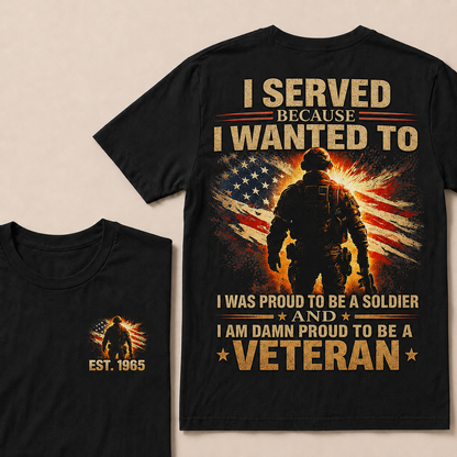I Served Because I Wanted To I Was Proud To Be A Soldier And I Am Damn Proud To Be A Veteran Custom Year T-shirt