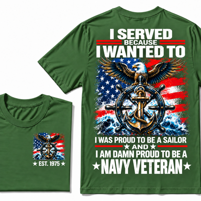I Served Because I Wanted To I Was Proud To Be A Sailor And I Am Damn Proud To Be A Navy Veteran Custom Year T-shirt