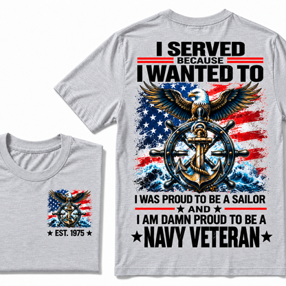 I Served Because I Wanted To I Was Proud To Be A Sailor And I Am Damn Proud To Be A Navy Veteran Custom Year T-shirt