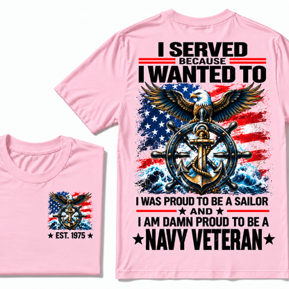 I Served Because I Wanted To I Was Proud To Be A Sailor And I Am Damn Proud To Be A Navy Veteran Custom Year T-shirt