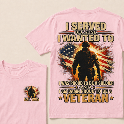 I Served Because I Wanted To I Was Proud To Be A Soldier And I Am Damn Proud To Be A Veteran Custom Year T-shirt
