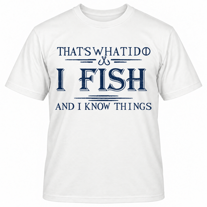THAT'S WHAT I DO I FISH AND I KNOW THINGS T-Shirts