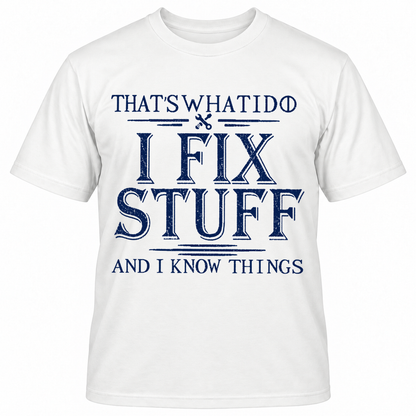 THAT'S WHAT I DO I FIX STUFF AND I KNOW THINGS T-Shirts