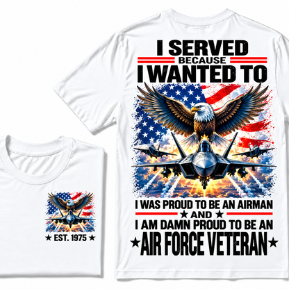 I Served Because I Wanted To I Was Proud To Be An Airman And I Am Damn Proud To Be An Air Force Veteran Custom Year T-shirt