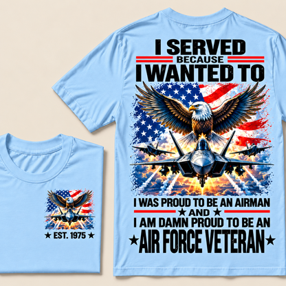 I Served Because I Wanted To I Was Proud To Be An Airman And I Am Damn Proud To Be An Air Force Veteran Custom Year T-shirt
