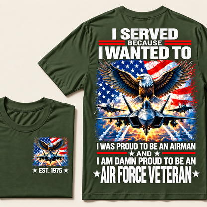 I Served Because I Wanted To I Was Proud To Be An Airman And I Am Damn Proud To Be An Air Force Veteran Custom Year T-shirt