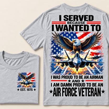 I Served Because I Wanted To I Was Proud To Be An Airman And I Am Damn Proud To Be An Air Force Veteran Custom Year T-shirt