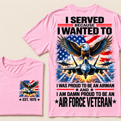 I Served Because I Wanted To I Was Proud To Be An Airman And I Am Damn Proud To Be An Air Force Veteran Custom Year T-shirt