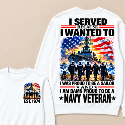 I Served Because I Wanted To I Was Proud To Be A Sailor And I Am Damn Proud To Be A Navy Veteran Custom Year Sweatshirt