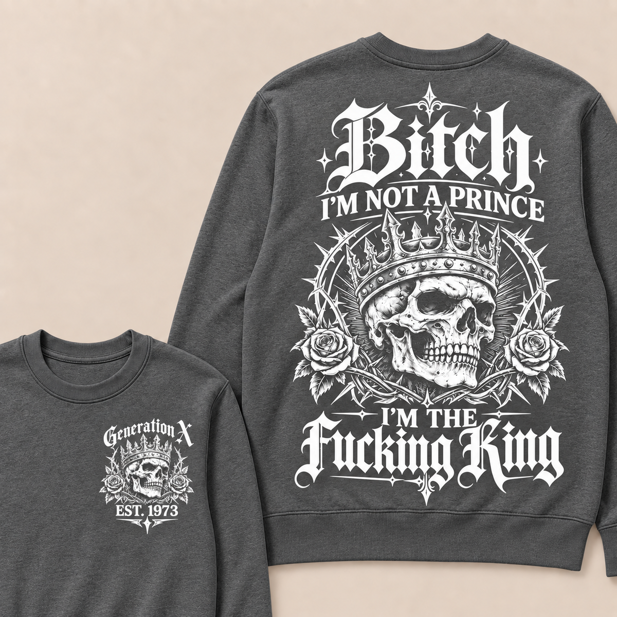 Generation X Bitch I'm Not A Prince I'm The Fucking King Custom Year Sweatshirt