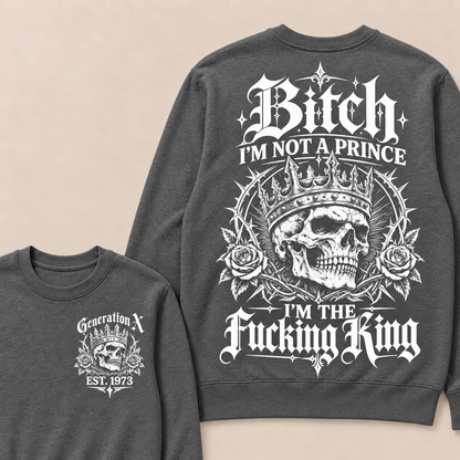 Generation X Bitch I'm Not A Prince I'm The Fucking King Custom Year Sweatshirt