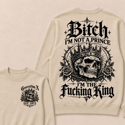 Generation X Bitch I'm Not A Prince I'm The Fucking King Custom Year Sweatshirt
