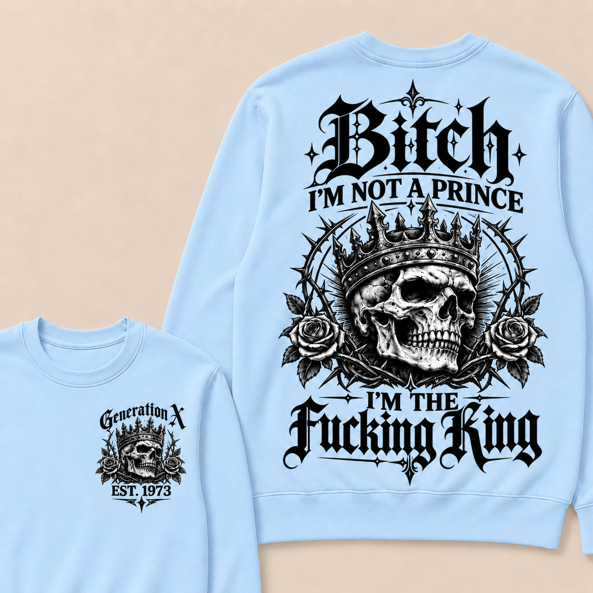 Generation X Bitch I'm Not A Prince I'm The Fucking King Custom Year Sweatshirt