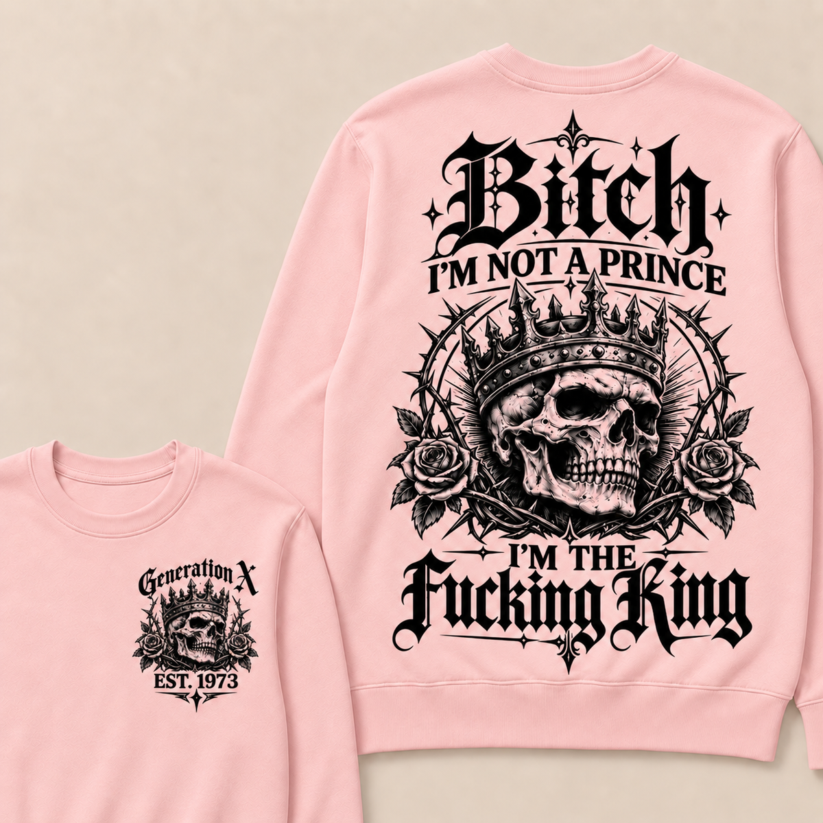 Generation X Bitch I'm Not A Prince I'm The Fucking King Custom Year Sweatshirt