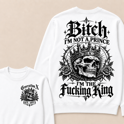 Generation X Bitch I'm Not A Prince I'm The Fucking King Custom Year Sweatshirt