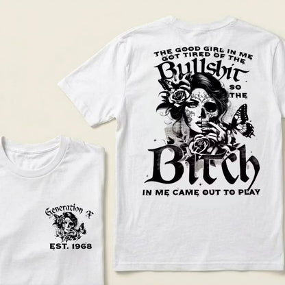 Custom EST.Year Generation X The Good Girl In Me Got Tired Of The Bullshit So The Bitch In Me Came Out To Play T-Shirts