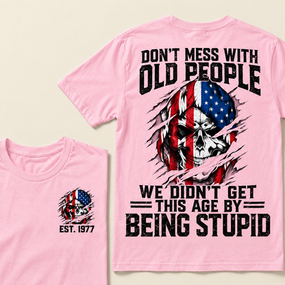Don't Mess With Old People We Didn't Get This Age By Being Stupid Custom Year T-shirt