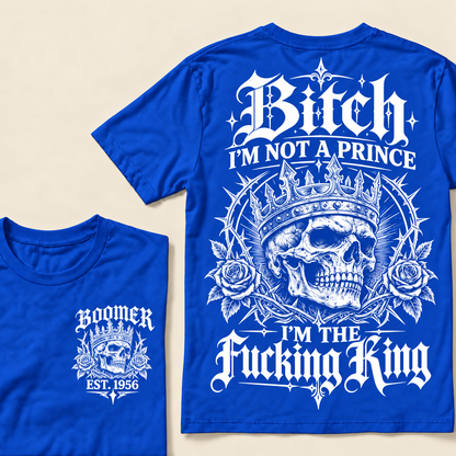 Boomer Custom Your Year Bitch I'm Not A Prince I'm The Fucking King T-Shirt