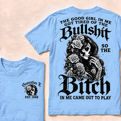The good girl in me got tired of the bullshit so the bitch in me came out to play  T-Shirt