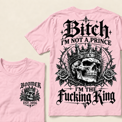 Boomer Custom Your Year Bitch I'm Not A Prince I'm The Fucking King T-Shirt