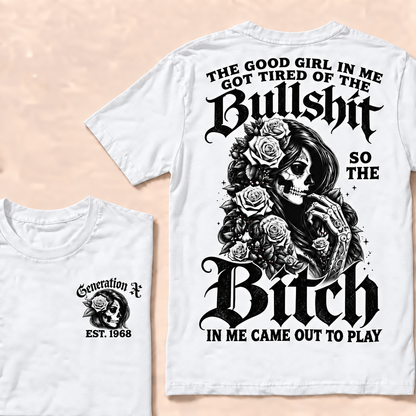 The good girl in me got tired of the bullshit so the bitch in me came out to play  T-Shirt