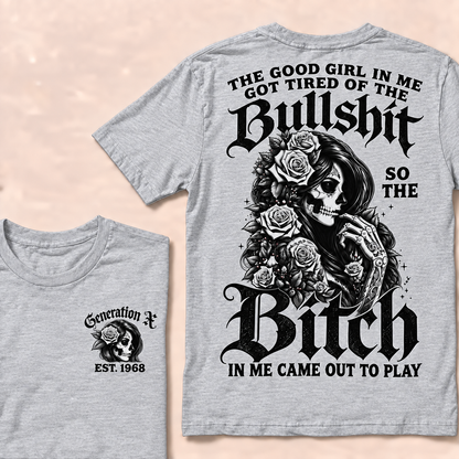 The good girl in me got tired of the bullshit so the bitch in me came out to play  T-Shirt