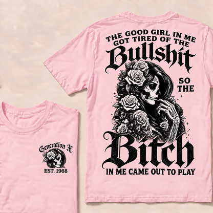 The good girl in me got tired of the bullshit so the bitch in me came out to play  T-Shirt