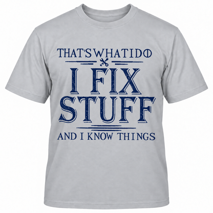 THAT'S WHAT I DO I FIX STUFF AND I KNOW THINGS T-Shirts