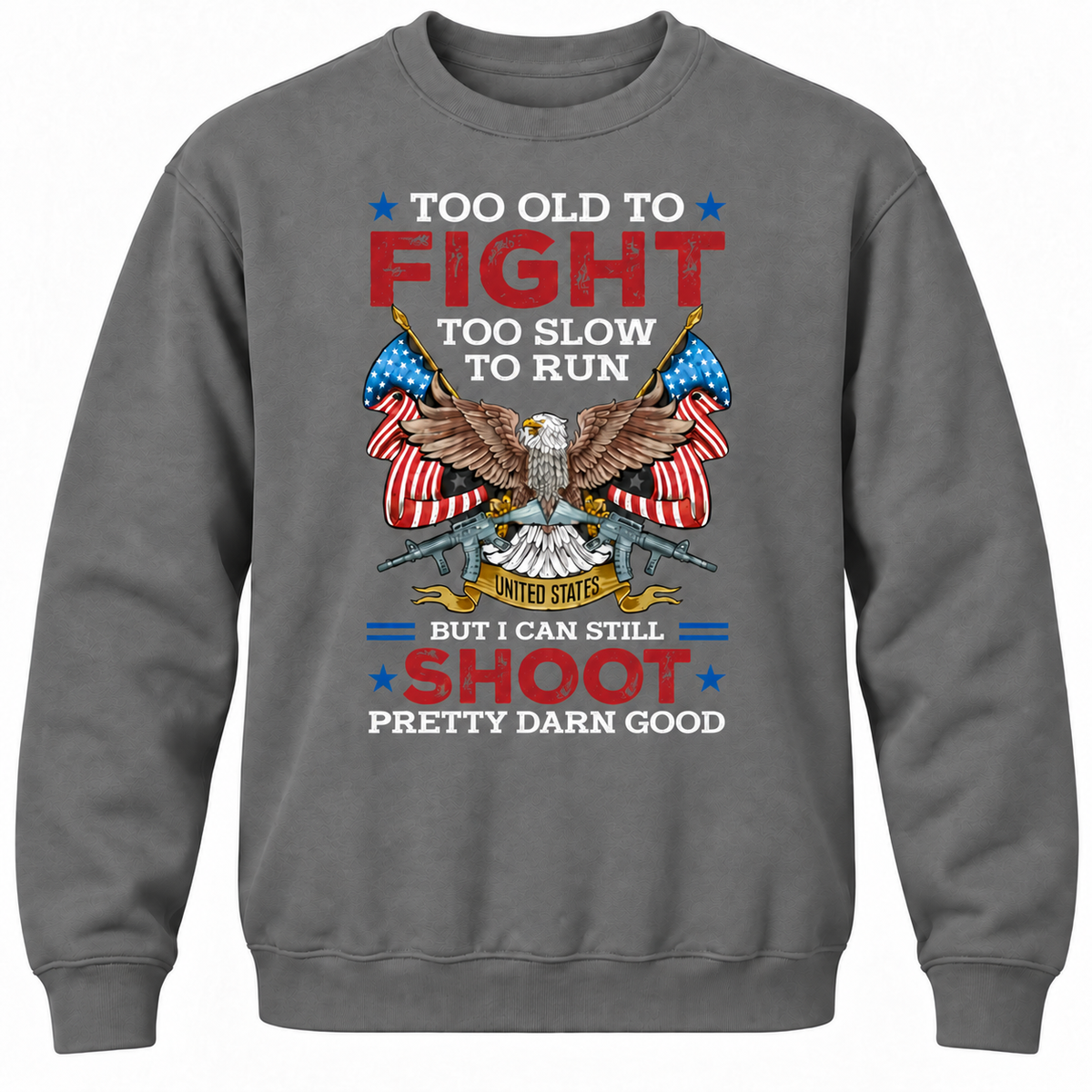 Too Old To Fight Too Slow To Run United States But I Can Still Shoot Pretty Darn Good Crewneck Sweatshirt